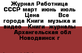 Журнал Работница СССР март, июнь, июль 1970 › Цена ­ 300 - Все города Книги, музыка и видео » Книги, журналы   . Архангельская обл.,Новодвинск г.